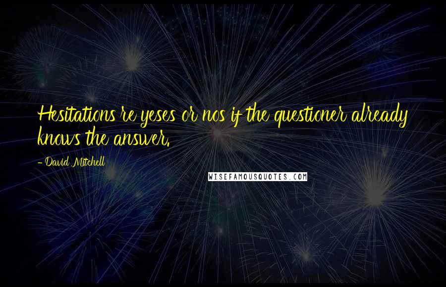 David Mitchell Quotes: Hesitations're yeses or nos if the questioner already knows the answer.