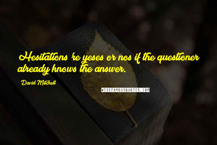 David Mitchell Quotes: Hesitations're yeses or nos if the questioner already knows the answer.