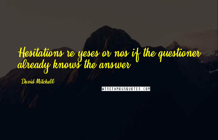 David Mitchell Quotes: Hesitations're yeses or nos if the questioner already knows the answer.