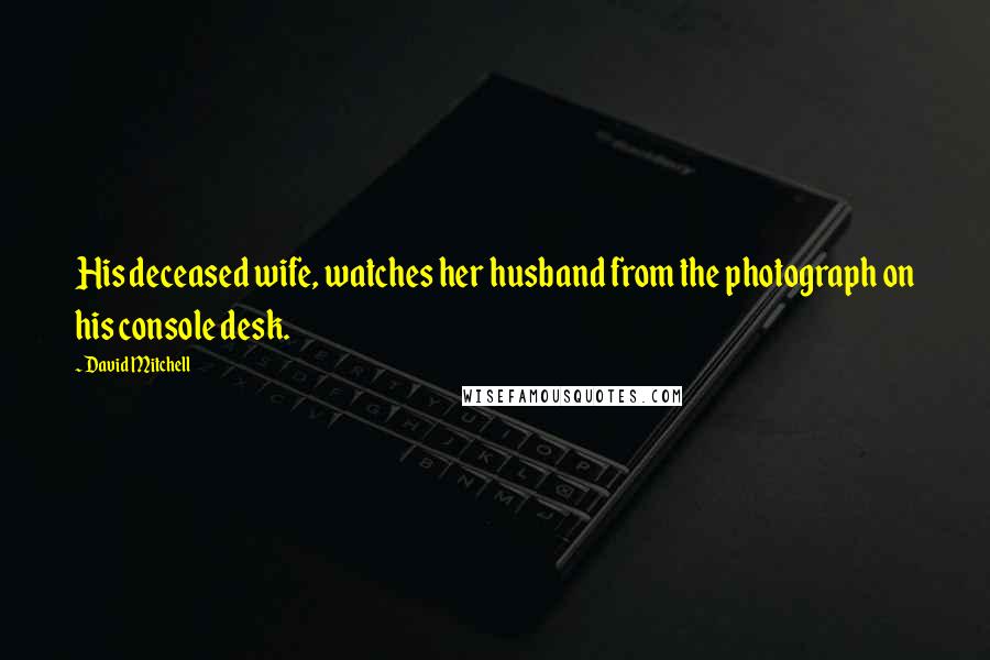David Mitchell Quotes: His deceased wife, watches her husband from the photograph on his console desk.