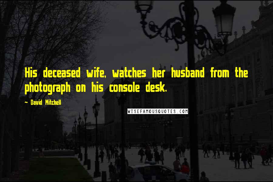 David Mitchell Quotes: His deceased wife, watches her husband from the photograph on his console desk.