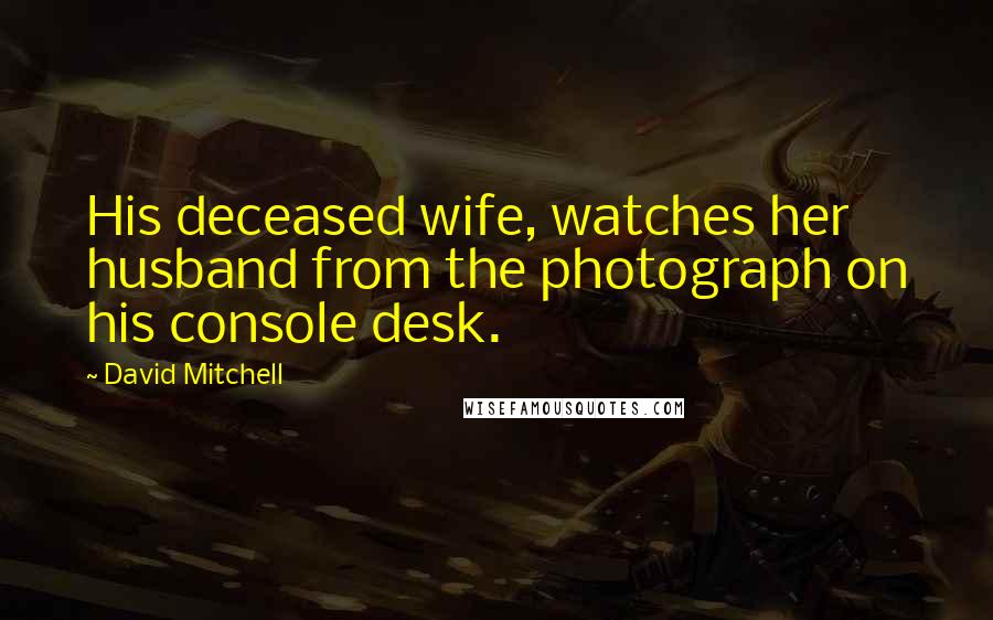 David Mitchell Quotes: His deceased wife, watches her husband from the photograph on his console desk.