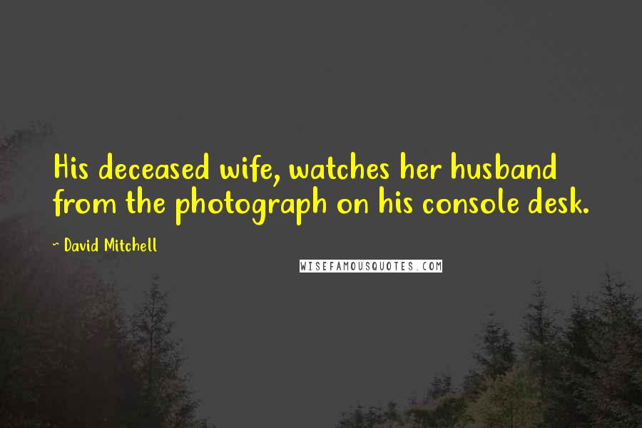 David Mitchell Quotes: His deceased wife, watches her husband from the photograph on his console desk.