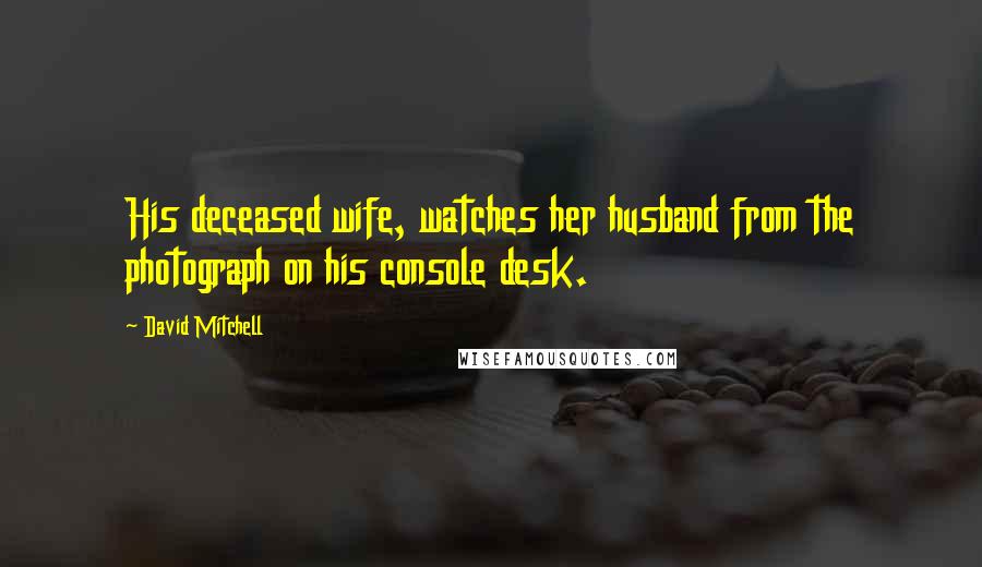 David Mitchell Quotes: His deceased wife, watches her husband from the photograph on his console desk.