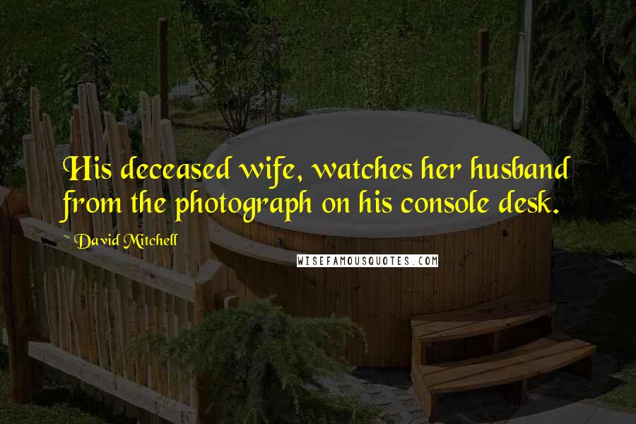 David Mitchell Quotes: His deceased wife, watches her husband from the photograph on his console desk.