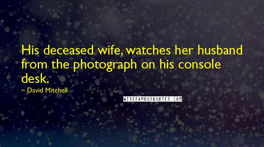 David Mitchell Quotes: His deceased wife, watches her husband from the photograph on his console desk.