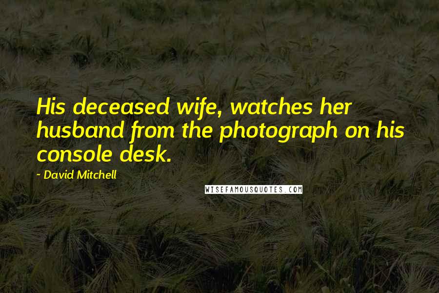 David Mitchell Quotes: His deceased wife, watches her husband from the photograph on his console desk.