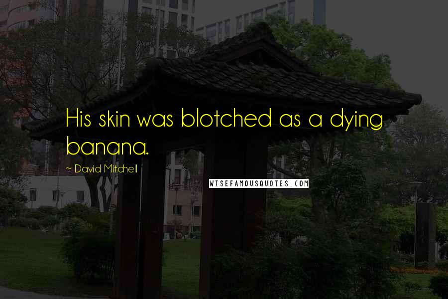 David Mitchell Quotes: His skin was blotched as a dying banana.