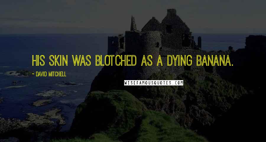 David Mitchell Quotes: His skin was blotched as a dying banana.