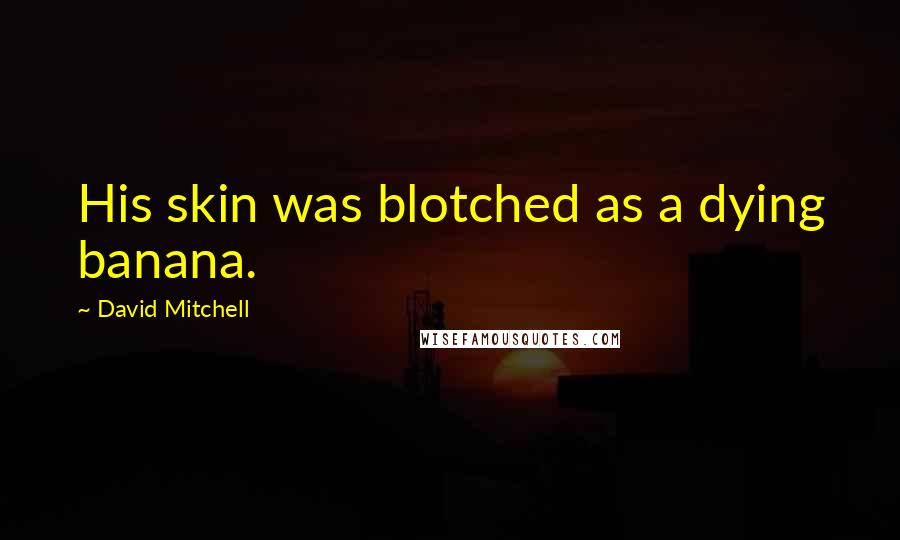 David Mitchell Quotes: His skin was blotched as a dying banana.