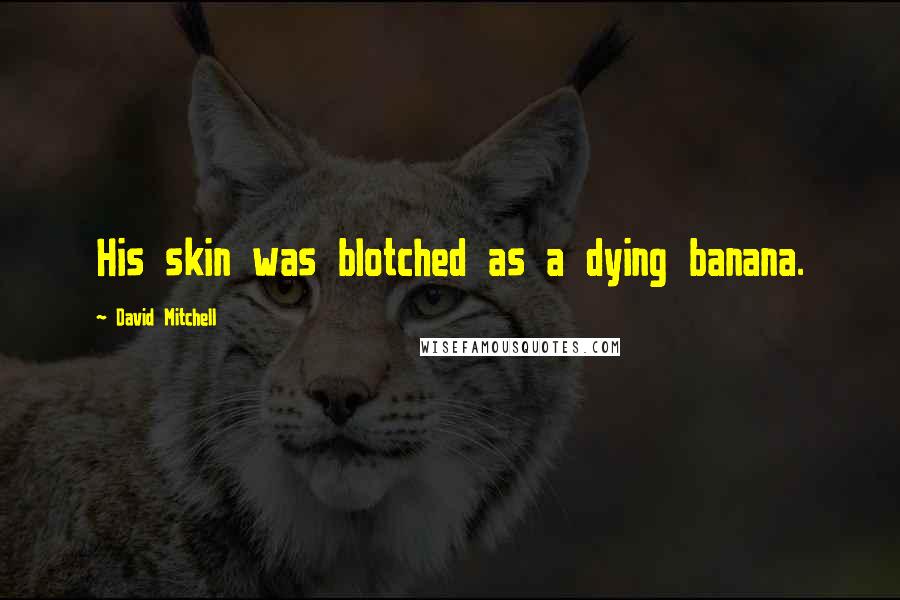 David Mitchell Quotes: His skin was blotched as a dying banana.