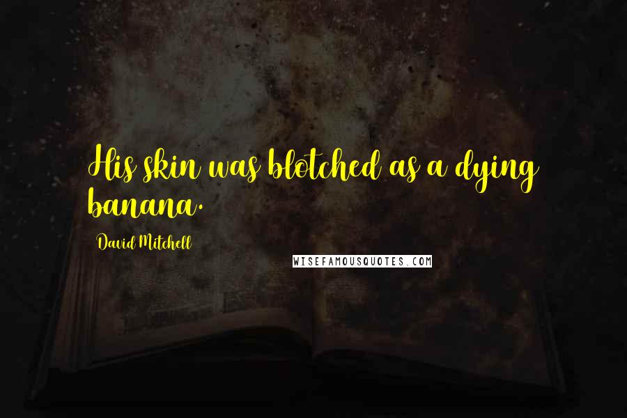 David Mitchell Quotes: His skin was blotched as a dying banana.