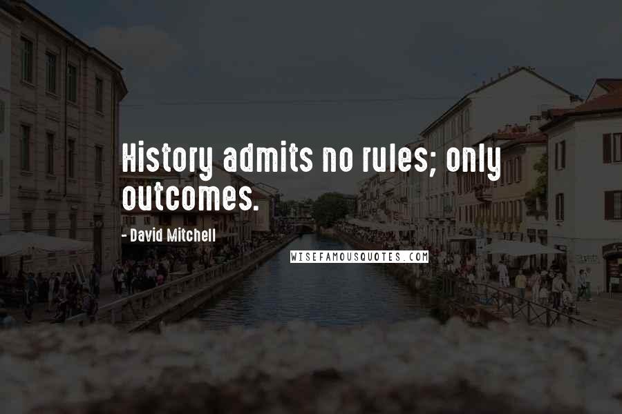 David Mitchell Quotes: History admits no rules; only outcomes.
