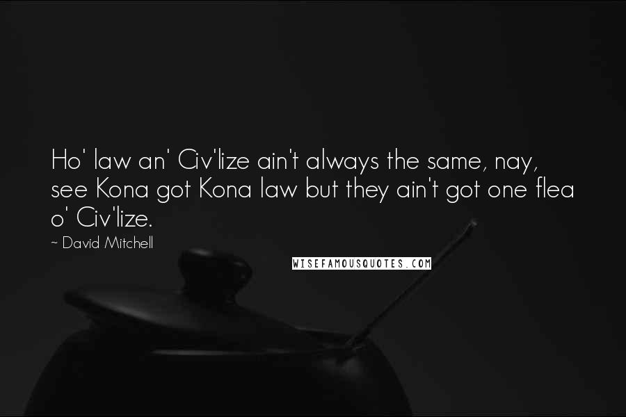 David Mitchell Quotes: Ho' law an' Civ'lize ain't always the same, nay, see Kona got Kona law but they ain't got one flea o' Civ'lize.