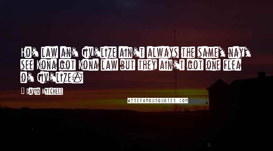 David Mitchell Quotes: Ho' law an' Civ'lize ain't always the same, nay, see Kona got Kona law but they ain't got one flea o' Civ'lize.