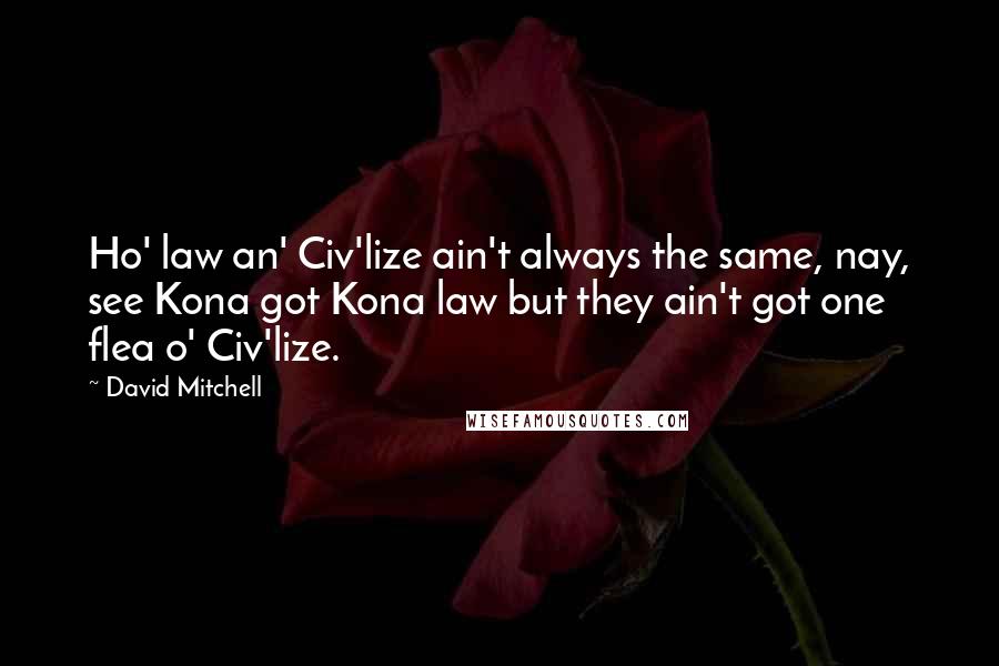 David Mitchell Quotes: Ho' law an' Civ'lize ain't always the same, nay, see Kona got Kona law but they ain't got one flea o' Civ'lize.