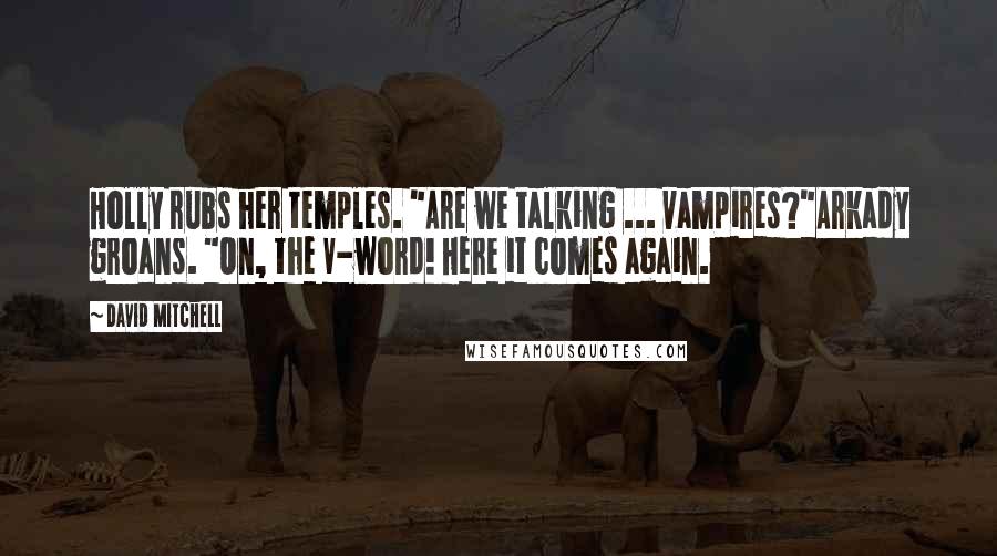 David Mitchell Quotes: Holly rubs her temples. "Are we talking ... vampires?"Arkady groans. "On, the V-word! Here it comes again.