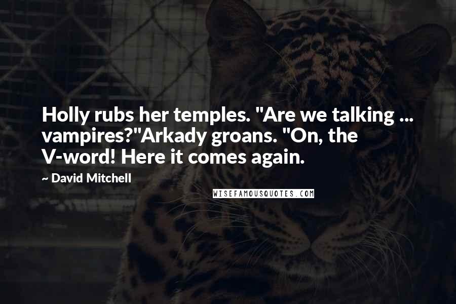 David Mitchell Quotes: Holly rubs her temples. "Are we talking ... vampires?"Arkady groans. "On, the V-word! Here it comes again.