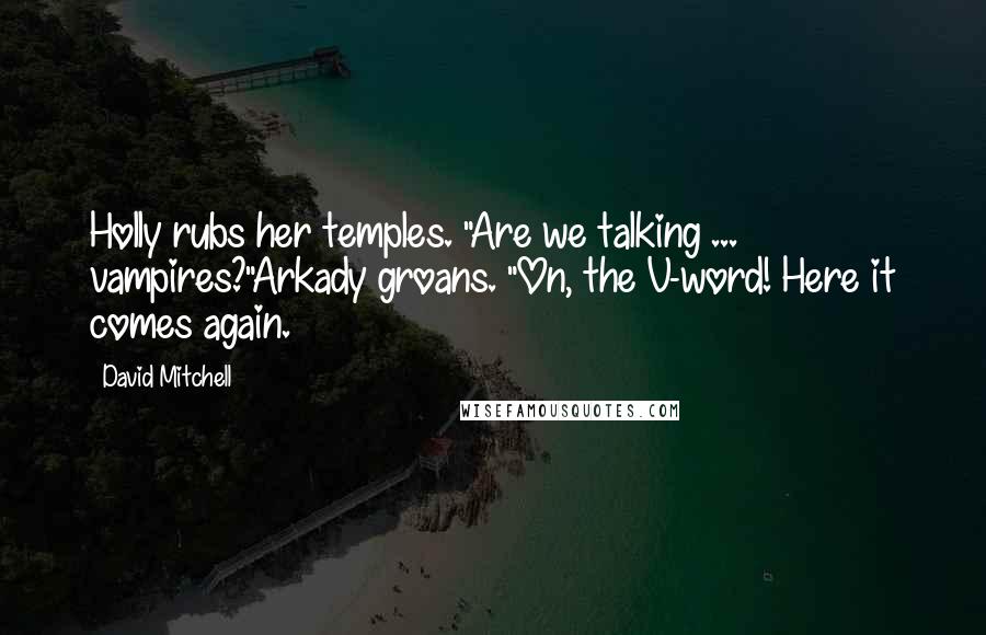 David Mitchell Quotes: Holly rubs her temples. "Are we talking ... vampires?"Arkady groans. "On, the V-word! Here it comes again.