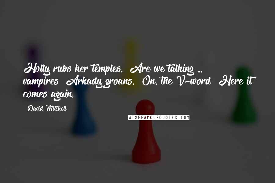 David Mitchell Quotes: Holly rubs her temples. "Are we talking ... vampires?"Arkady groans. "On, the V-word! Here it comes again.