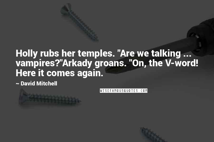 David Mitchell Quotes: Holly rubs her temples. "Are we talking ... vampires?"Arkady groans. "On, the V-word! Here it comes again.