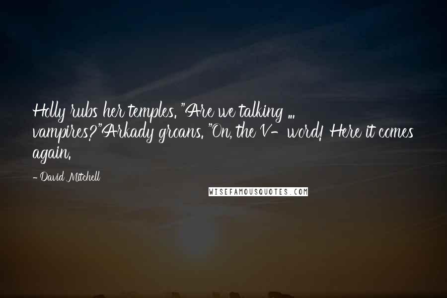 David Mitchell Quotes: Holly rubs her temples. "Are we talking ... vampires?"Arkady groans. "On, the V-word! Here it comes again.