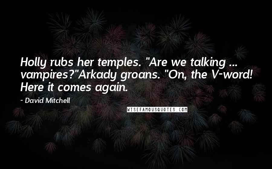 David Mitchell Quotes: Holly rubs her temples. "Are we talking ... vampires?"Arkady groans. "On, the V-word! Here it comes again.