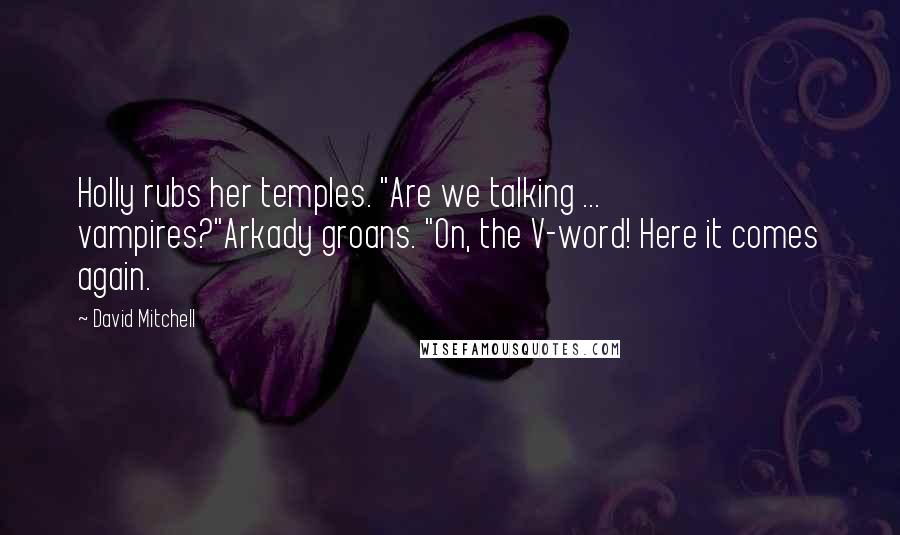 David Mitchell Quotes: Holly rubs her temples. "Are we talking ... vampires?"Arkady groans. "On, the V-word! Here it comes again.
