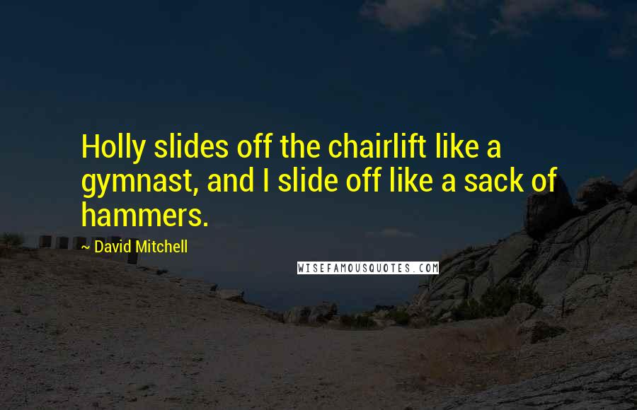 David Mitchell Quotes: Holly slides off the chairlift like a gymnast, and I slide off like a sack of hammers.
