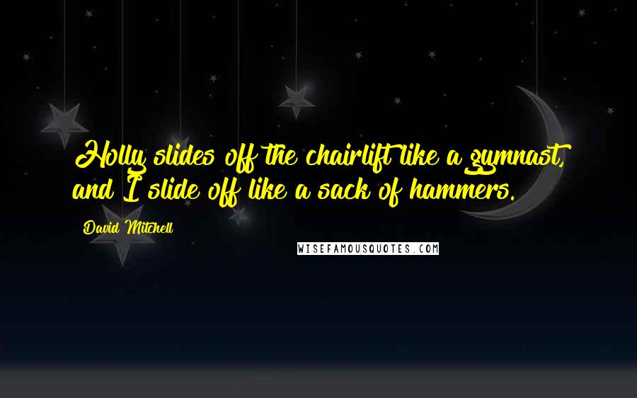 David Mitchell Quotes: Holly slides off the chairlift like a gymnast, and I slide off like a sack of hammers.