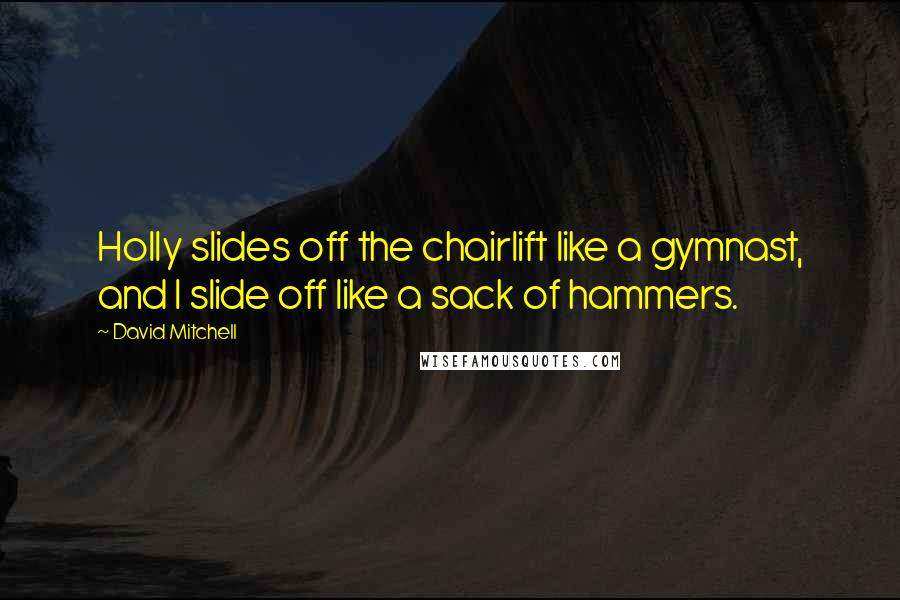 David Mitchell Quotes: Holly slides off the chairlift like a gymnast, and I slide off like a sack of hammers.