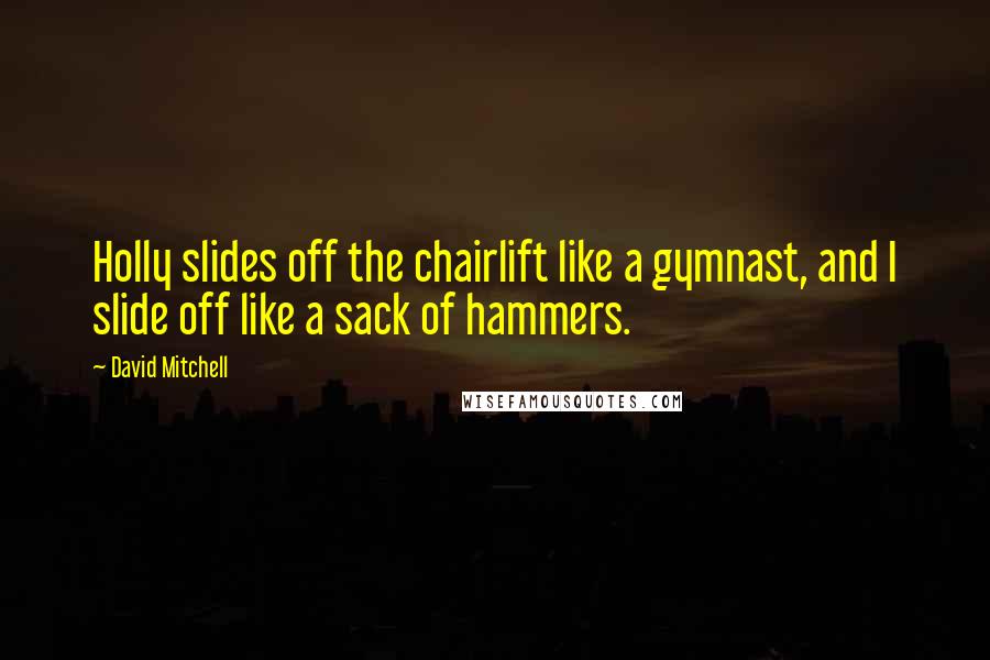 David Mitchell Quotes: Holly slides off the chairlift like a gymnast, and I slide off like a sack of hammers.