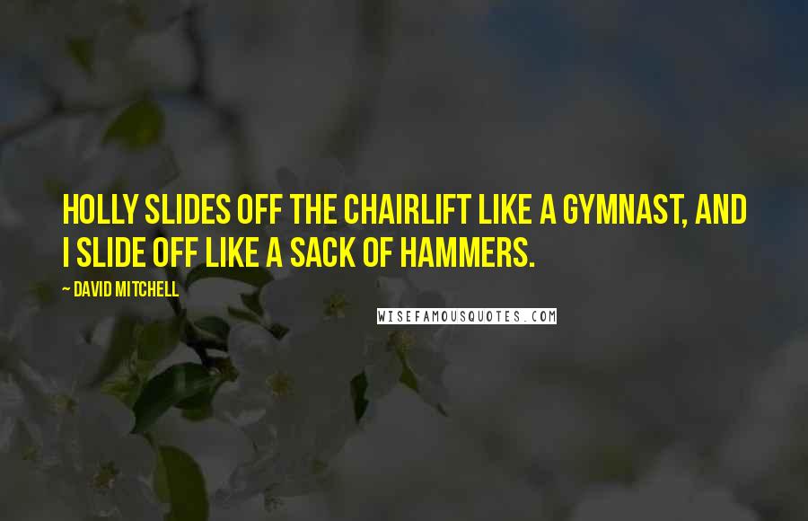 David Mitchell Quotes: Holly slides off the chairlift like a gymnast, and I slide off like a sack of hammers.