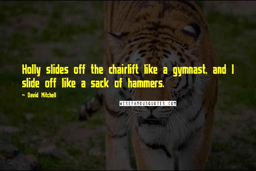 David Mitchell Quotes: Holly slides off the chairlift like a gymnast, and I slide off like a sack of hammers.
