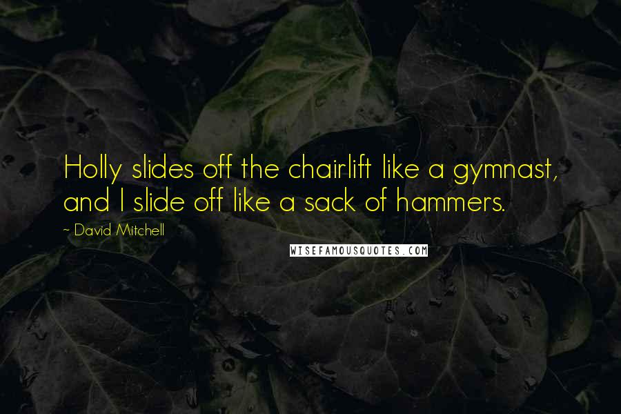 David Mitchell Quotes: Holly slides off the chairlift like a gymnast, and I slide off like a sack of hammers.
