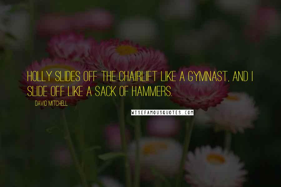David Mitchell Quotes: Holly slides off the chairlift like a gymnast, and I slide off like a sack of hammers.
