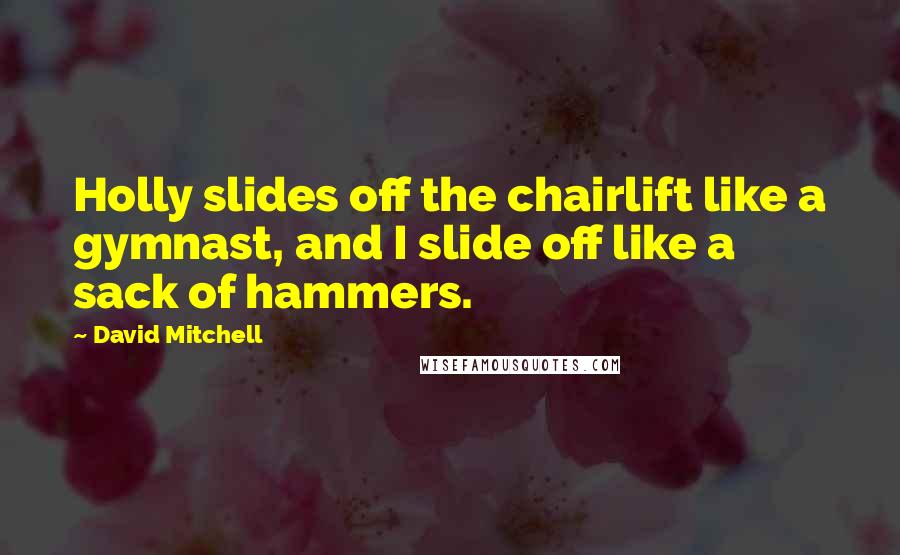 David Mitchell Quotes: Holly slides off the chairlift like a gymnast, and I slide off like a sack of hammers.