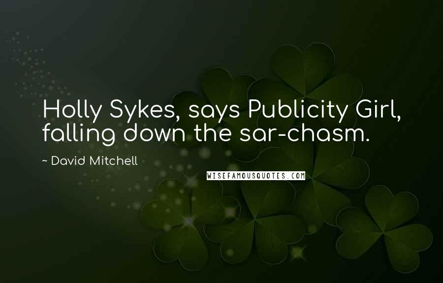 David Mitchell Quotes: Holly Sykes, says Publicity Girl, falling down the sar-chasm.