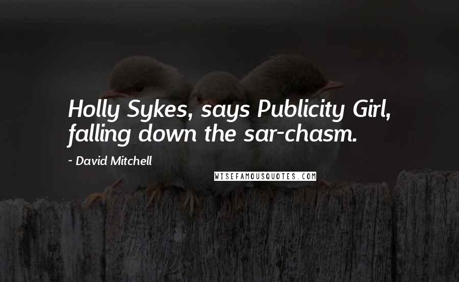 David Mitchell Quotes: Holly Sykes, says Publicity Girl, falling down the sar-chasm.