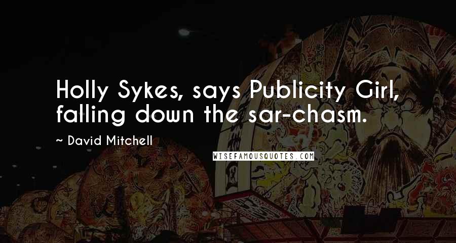 David Mitchell Quotes: Holly Sykes, says Publicity Girl, falling down the sar-chasm.