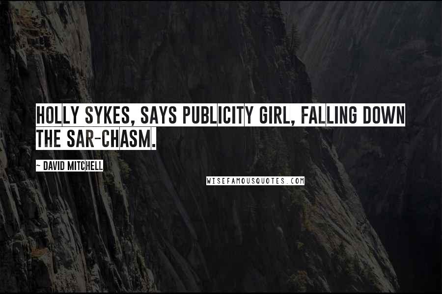 David Mitchell Quotes: Holly Sykes, says Publicity Girl, falling down the sar-chasm.