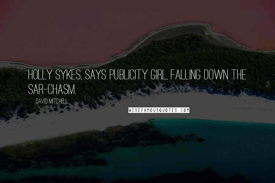 David Mitchell Quotes: Holly Sykes, says Publicity Girl, falling down the sar-chasm.