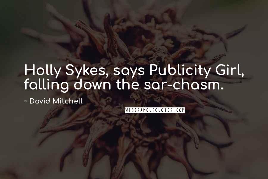 David Mitchell Quotes: Holly Sykes, says Publicity Girl, falling down the sar-chasm.