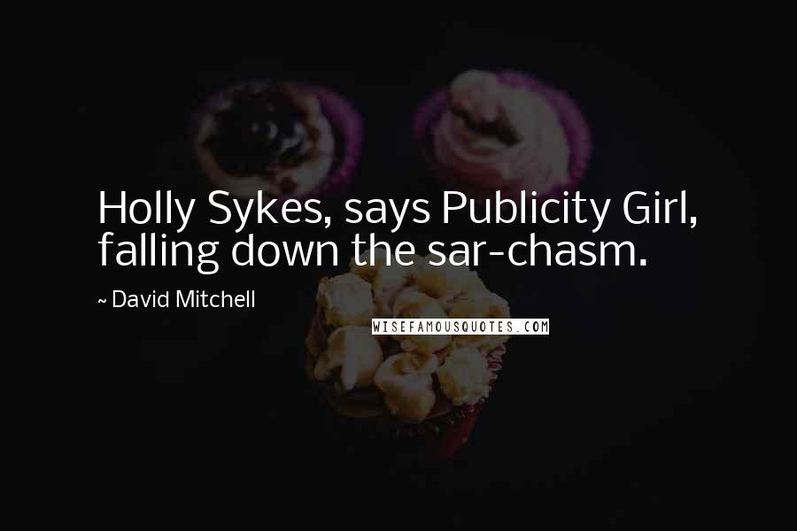 David Mitchell Quotes: Holly Sykes, says Publicity Girl, falling down the sar-chasm.