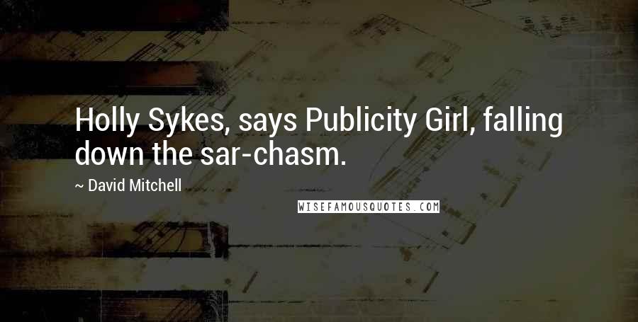 David Mitchell Quotes: Holly Sykes, says Publicity Girl, falling down the sar-chasm.