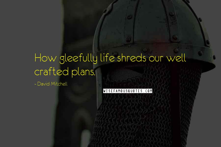 David Mitchell Quotes: How gleefully life shreds our well crafted plans.