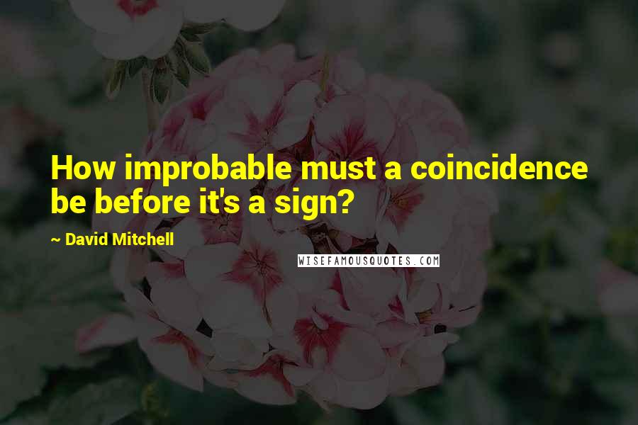 David Mitchell Quotes: How improbable must a coincidence be before it's a sign?