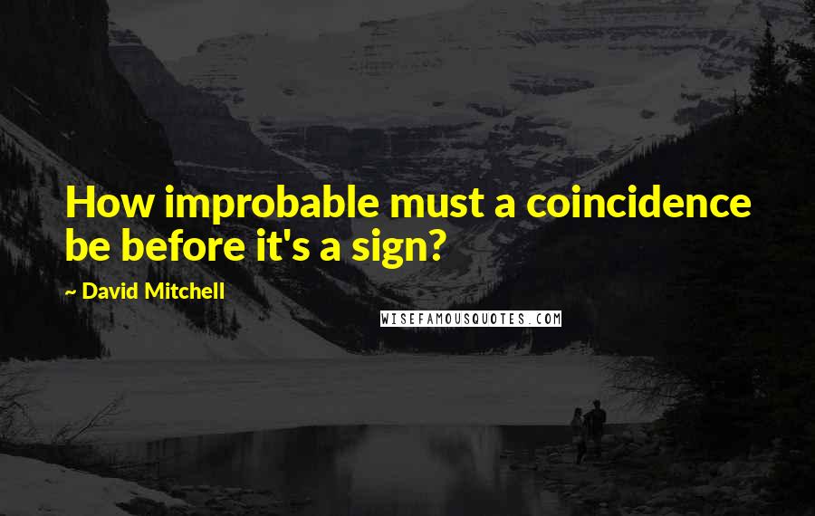 David Mitchell Quotes: How improbable must a coincidence be before it's a sign?