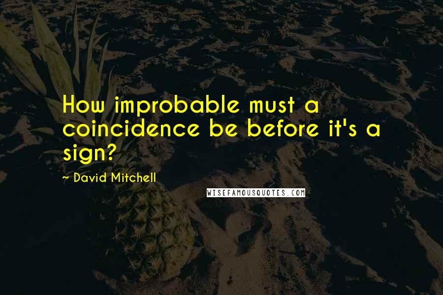 David Mitchell Quotes: How improbable must a coincidence be before it's a sign?