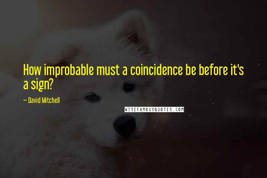 David Mitchell Quotes: How improbable must a coincidence be before it's a sign?